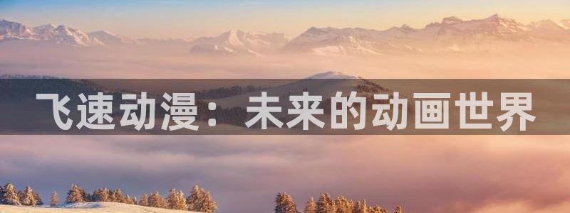 樱花动漫网动漫：飞速动漫：未来的动画世界